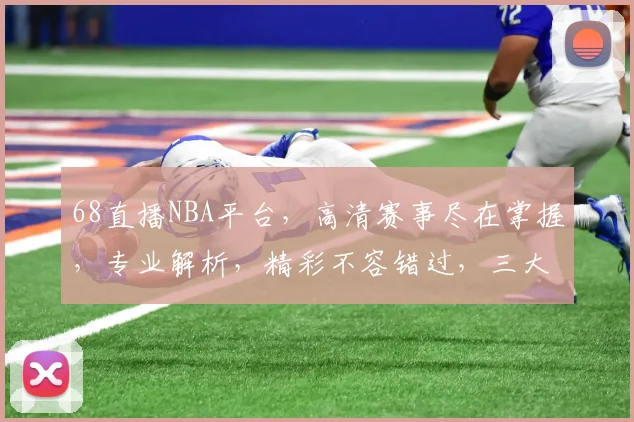 68直播NBA平台，高清赛事尽在掌握，专业解析，精彩不容错过，三大亮点，必看直播平台