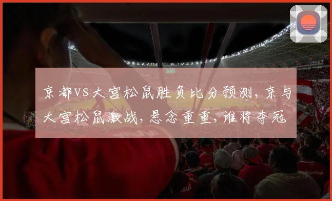 京都vs大宫松鼠胜负比分预测,京与大宫松鼠激战,悬念重重,谁将夺冠